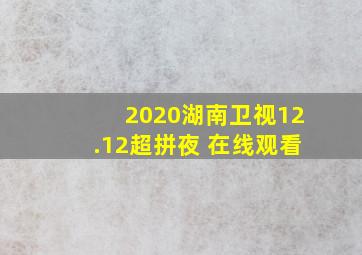 2020湖南卫视12.12超拼夜 在线观看